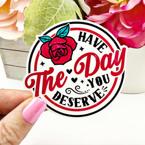 Have the Day You Deserve Vinyl Decal